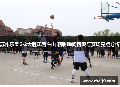苏州东吴5-2大胜江西庐山 精彩瞬间回顾与赛场亮点分析 苏州东吴5-2大胜江西庐山 精彩瞬间回顾与赛场亮点分析