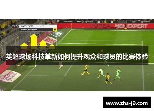 英超球场科技革新如何提升观众和球员的比赛体验 英超球场科技革新如何提升观众和球员的比赛体验