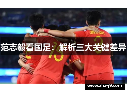 范志毅看国足:解析三大关键差异 范志毅看国足:解析三大关键差异