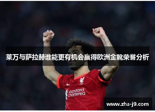 莱万与萨拉赫谁能更有机会赢得欧洲金靴荣誉分析 莱万与萨拉赫谁能更有机会赢得欧洲金靴荣誉分析