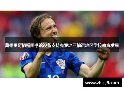 莫德里奇捐赠图书馆设备支持克罗地亚偏远地区学校教育发展 莫德里奇捐赠图书馆设备支持克罗地亚偏远地区学校教育发展