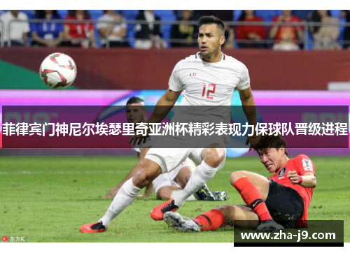 菲律宾门神尼尔埃瑟里奇亚洲杯精彩表现力保球队晋级进程 菲律宾门神尼尔埃瑟里奇亚洲杯精彩表现力保球队晋级进程