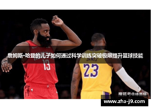 詹姆斯·哈登的儿子如何通过科学训练突破极限提升篮球技能 詹姆斯·哈登的儿子如何通过科学训练突破极限提升篮球技能