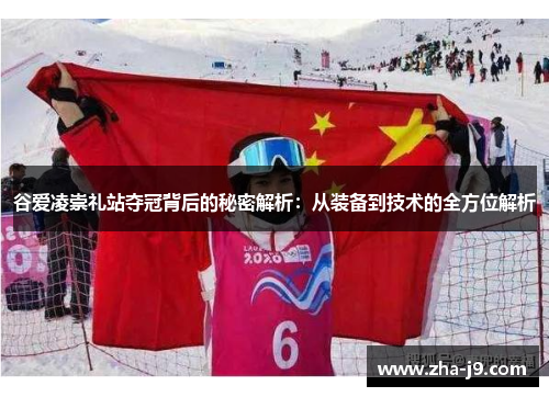 谷爱凌崇礼站夺冠背后的秘密解析:从装备到技术的全方位解析 谷爱凌崇礼站夺冠背后的秘密解析:从装备到技术的全方位解析
