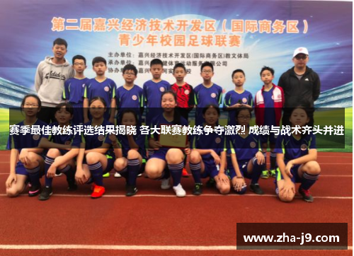 赛季最佳教练评选结果揭晓 各大联赛教练争夺激烈 成绩与战术齐头并进 赛季最佳教练评选结果揭晓 各大联赛教练争夺激烈 成绩与战术齐头并进