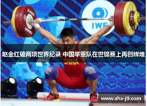 赵金红破两项世界纪录 中国举重队在世锦赛上再创辉煌 赵金红破两项世界纪录 中国举重队在世锦赛上再创辉煌