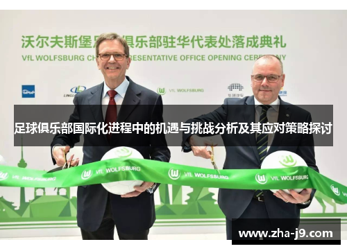 足球俱乐部国际化进程中的机遇与挑战分析及其应对策略探讨 足球俱乐部国际化进程中的机遇与挑战分析及其应对策略探讨