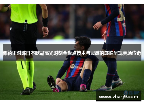 佩德里对阵日本欧冠高光时刻全盘点技术与灵感的巅峰呈现赛场传奇 佩德里对阵日本欧冠高光时刻全盘点技术与灵感的巅峰呈现赛场传奇