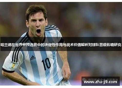 哈兰德在世界杯预选赛中的决定性作用与战术价值解析对球队晋级影响研究