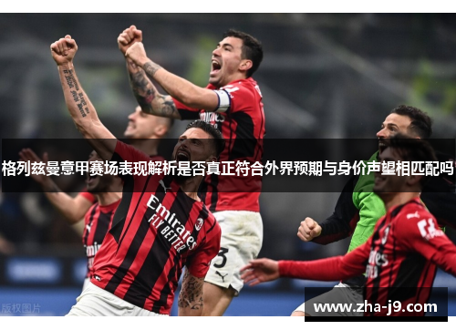 格列兹曼意甲赛场表现解析是否真正符合外界预期与身价声望相匹配吗 格列兹曼意甲赛场表现解析是否真正符合外界预期与身价声望相匹配吗