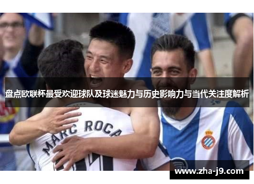 盘点欧联杯最受欢迎球队及球迷魅力与历史影响力与当代关注度解析 盘点欧联杯最受欢迎球队及球迷魅力与历史影响力与当代关注度解析