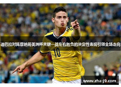 迪巴拉对阵摩纳哥美洲杯关键一战左右胜负的决定性表现引领全场走向 迪巴拉对阵摩纳哥美洲杯关键一战左右胜负的决定性表现引领全场走向