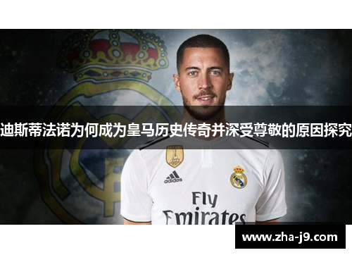 迪斯蒂法诺为何成为皇马历史传奇并深受尊敬的原因探究 迪斯蒂法诺为何成为皇马历史传奇并深受尊敬的原因探究