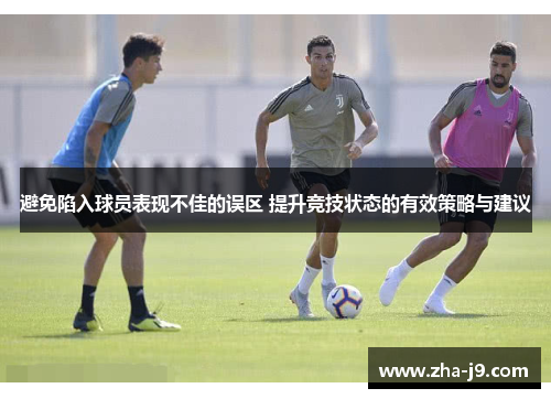 避免陷入球员表现不佳的误区 提升竞技状态的有效策略与建议 避免陷入球员表现不佳的误区 提升竞技状态的有效策略与建议