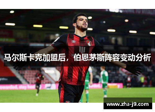 马尔斯卡克加盟后，伯恩茅斯阵容变动分析