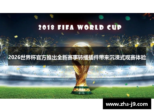2026世界杯官方推出全新赛事转播插件带来沉浸式观赛体验 2026世界杯官方推出全新赛事转播插件带来沉浸式观赛体验