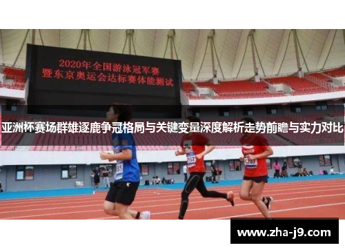 亚洲杯赛场群雄逐鹿争冠格局与关键变量深度解析走势前瞻与实力对比 亚洲杯赛场群雄逐鹿争冠格局与关键变量深度解析走势前瞻与实力对比