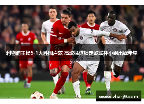 利物浦主场5-1大胜图卢兹 高歌猛进锁定欧联杯小组出线希望 利物浦主场5-1大胜图卢兹 高歌猛进锁定欧联杯小组出线希望