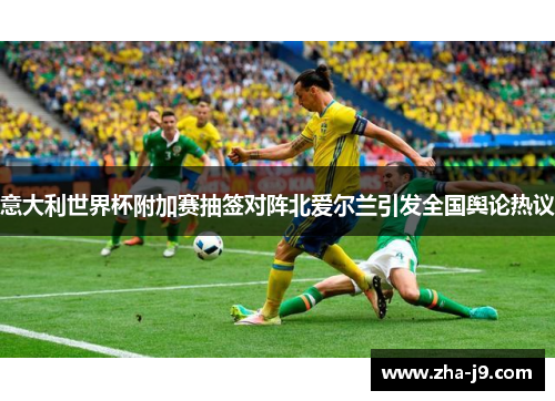 意大利世界杯附加赛抽签对阵北爱尔兰引发全国舆论热议 意大利世界杯附加赛抽签对阵北爱尔兰引发全国舆论热议