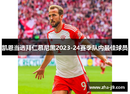 凯恩当选拜仁慕尼黑2023-24赛季队内最佳球员 凯恩当选拜仁慕尼黑2023-24赛季队内最佳球员