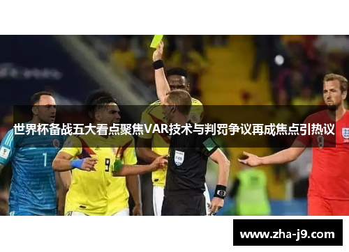 世界杯备战五大看点聚焦VAR技术与判罚争议再成焦点引热议 世界杯备战五大看点聚焦VAR技术与判罚争议再成焦点引热议