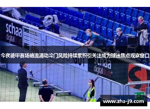 今夜德甲赛场暗流涌动冷门风险持续累积引关注成为球迷焦点观察窗口