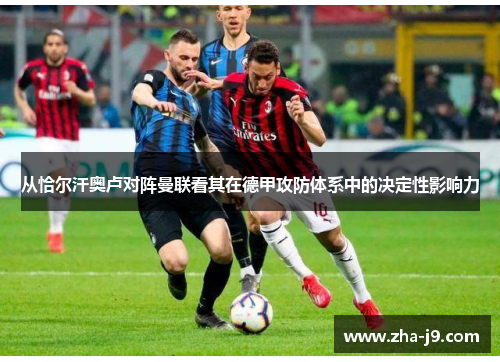 从恰尔汗奥卢对阵曼联看其在德甲攻防体系中的决定性影响力