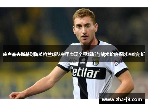 库卢塞夫斯基对阵英格兰球队意甲表现全景解析与战术价值探讨深度剖析