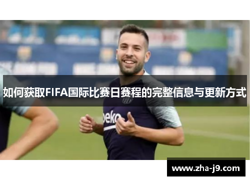 如何获取FIFA国际比赛日赛程的完整信息与更新方式 如何获取FIFA国际比赛日赛程的完整信息与更新方式