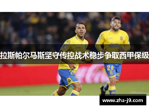 拉斯帕尔马斯坚守传控战术稳步争取西甲保级 拉斯帕尔马斯坚守传控战术稳步争取西甲保级